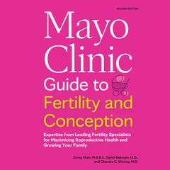 Mayo Clinic Guide to Fertility and Conception: Expertise from Leading Fertility Specialists for Maximizing Reproductive Health and Growing Your Family (2nd Edition) Audibook, by Zaraq Khan, M.B.B.S.