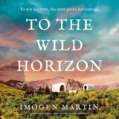 To the Wild Horizon: A totally captivating story of love and endurance on the Oregon Trail Audibook, by Imogen Martin