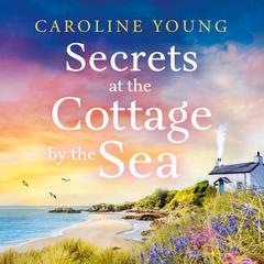 Secrets at the Cottage by the Sea: An emotional and inspiring page-turner about second chances and healing Audibook, by Caroline Young