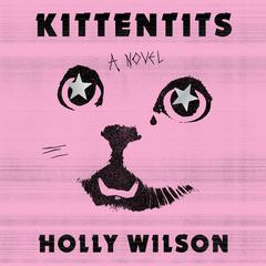 Kittentits: A Novel Audibook, by Holly Wilson