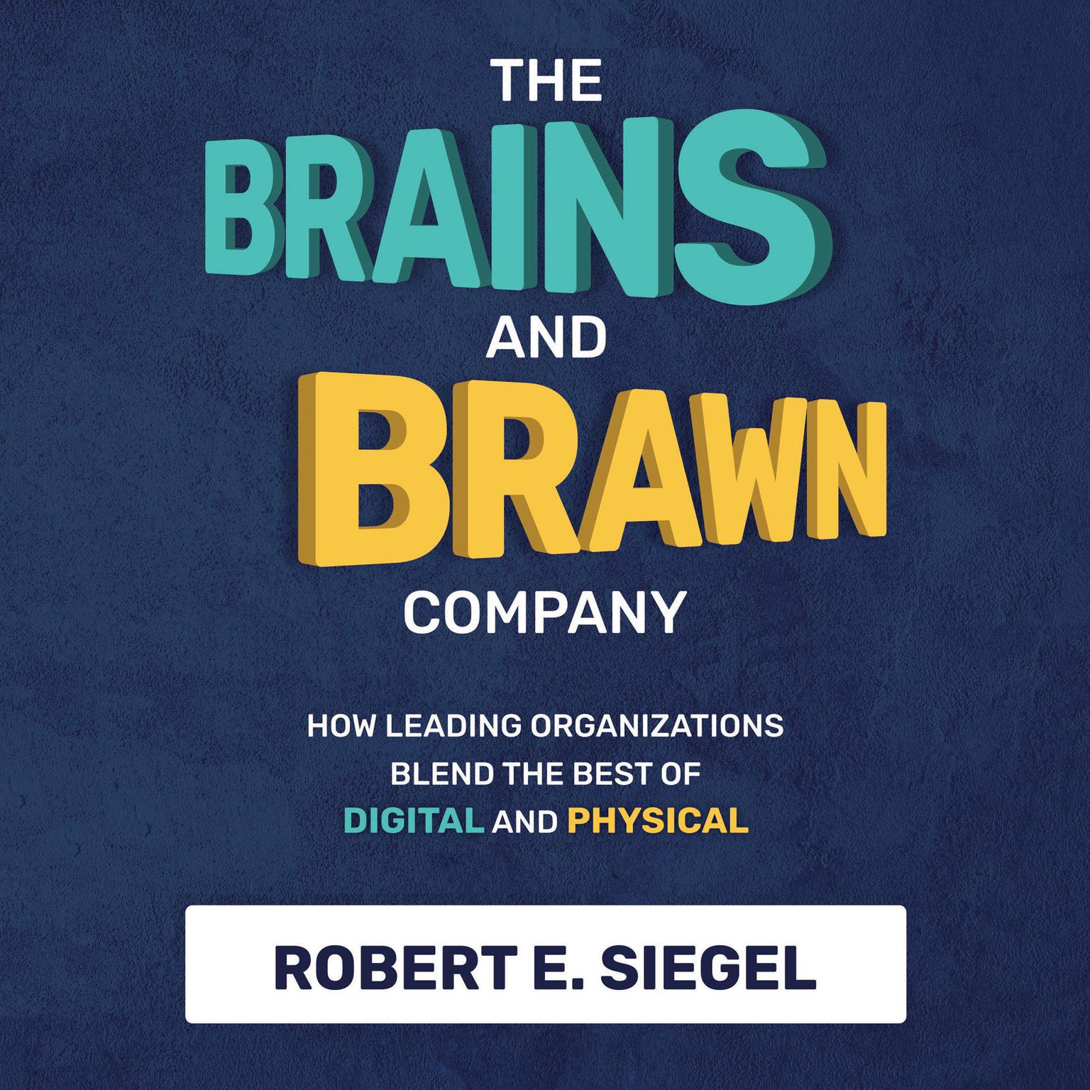 The Brains and Brawn Company: How Leading Organizations Blend the Best of Digital and Physical Audiobook, by Robert Siegel