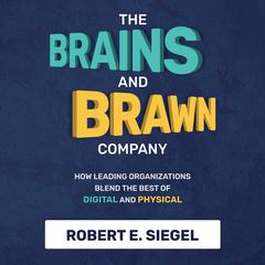 The Brains and Brawn Company: How Leading Organizations Blend the Best of Digital and Physical Audibook, by Robert Siegel