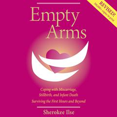 Empty Arms: Coping With Miscarriage, Stillbirth and Infant Death Audibook, by Sherokee Ilse