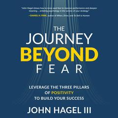 The Journey Beyond Fear: Leverage the Three Pillars of Positivity to Build Your Success Audibook, by John Hagel