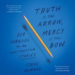 Truth Is the Arrow, Mercy Is the Bow: A DIY Manual for the Construction of Stories Audibook, by Steve Almond