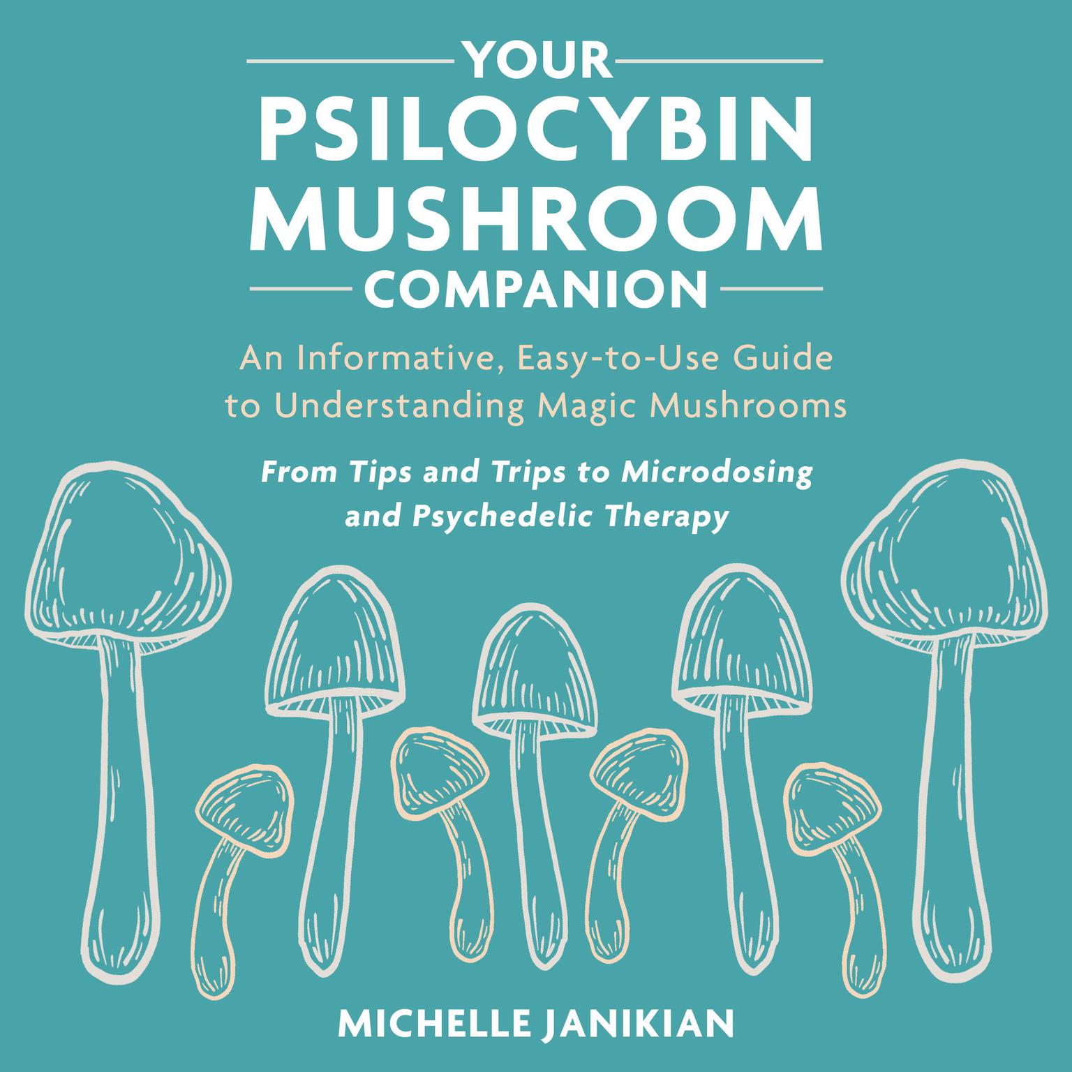 Your Psilocybin Mushroom Companion: An Informative, Easy-to-Use Guide to Understanding Magic Mushrooms Audiobook, by Michelle Janikian