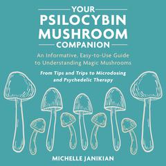 Your Psilocybin Mushroom Companion: An Informative, Easy-to-Use Guide to Understanding Magic Mushrooms Audibook, by Michelle Janikian