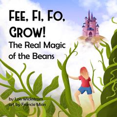 Fee, Fi, Fo, Grow: The Real Magic of the Beans Audibook, by Lois Wickstrom