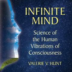 Infinite Mind: Science of the Human Vibrations of Consciousness Audibook, by Valerie V. Hunt