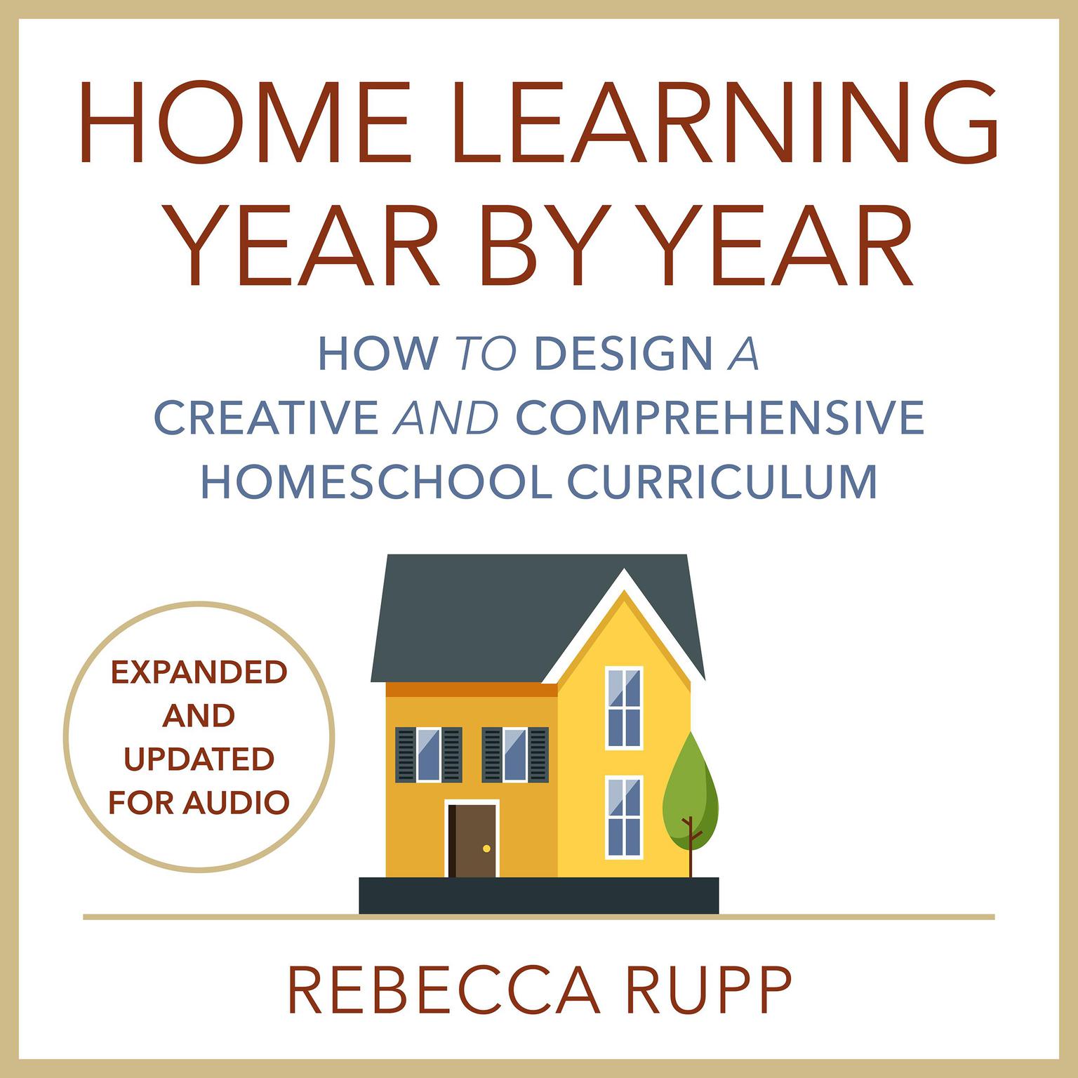 Home Learning Year by Year, Revised and Updated: How to Design a Creative and Comprehensive Homeschool Curriculum Audiobook, by Rebecca Rupp