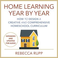 Home Learning Year by Year, Revised and Updated: How to Design a Creative and Comprehensive Homeschool Curriculum Audibook, by Rebecca Rupp