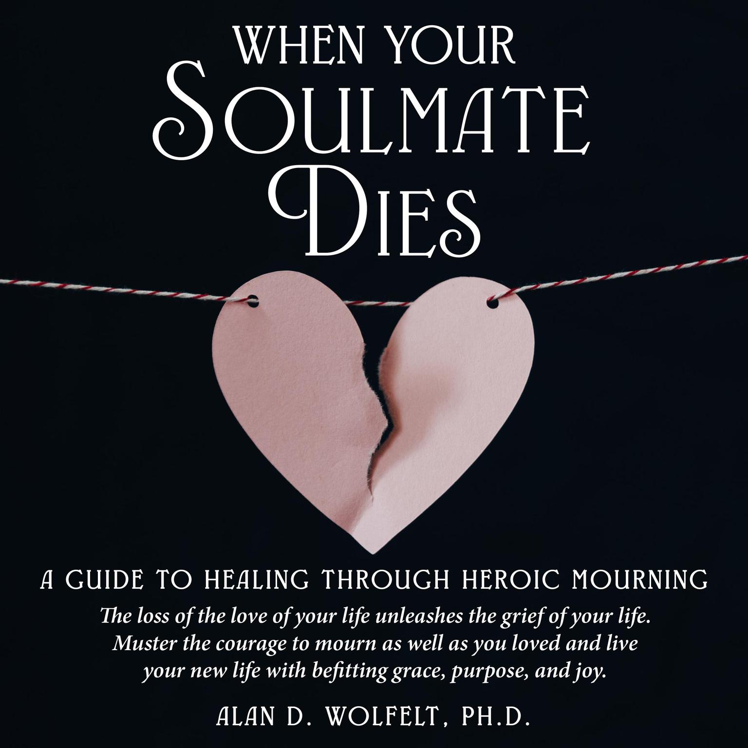 When Your Soulmate Dies: A Guide to Healing Through Heroic Mourning Audiobook, by Alan D. Wolfelt