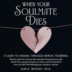 When Your Soulmate Dies: A Guide to Healing Through Heroic Mourning Audibook, by Alan D. Wolfelt