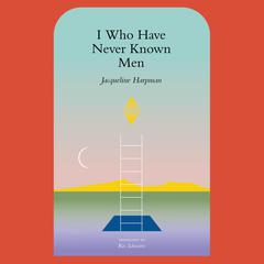 I Who Have Never Known Men Audibook, by Jacqueline Harpman