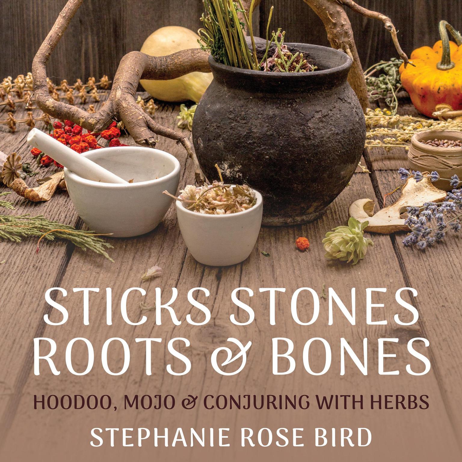 Sticks, Stones, Roots & Bones: Hoodoo, Mojo & Conjuring with Herbs Audiobook, by Stephanie Rose Bird