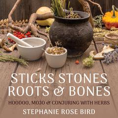 Sticks, Stones, Roots & Bones: Hoodoo, Mojo & Conjuring with Herbs Audibook, by Stephanie Rose Bird