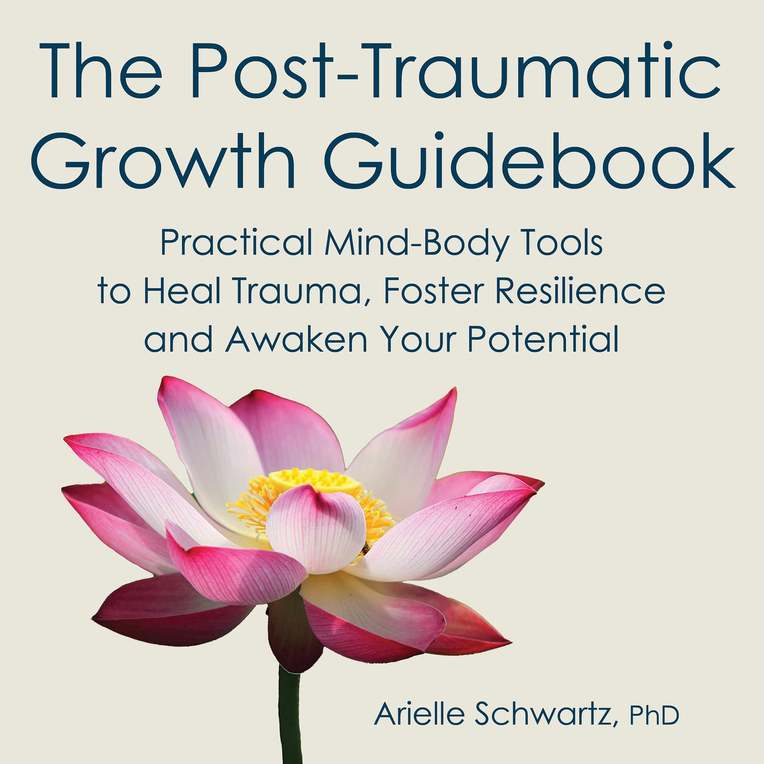 The Post-Traumatic Growth Guidebook: Practical Mind-Body Tools to Heal Trauma, Foster Resilience and Awaken Your Potential Audiobook, by Arielle Schwartz