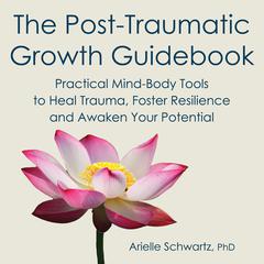 The Post-Traumatic Growth Guidebook: Practical Mind-Body Tools to Heal Trauma, Foster Resilience and Awaken Your Potential Audibook, by 