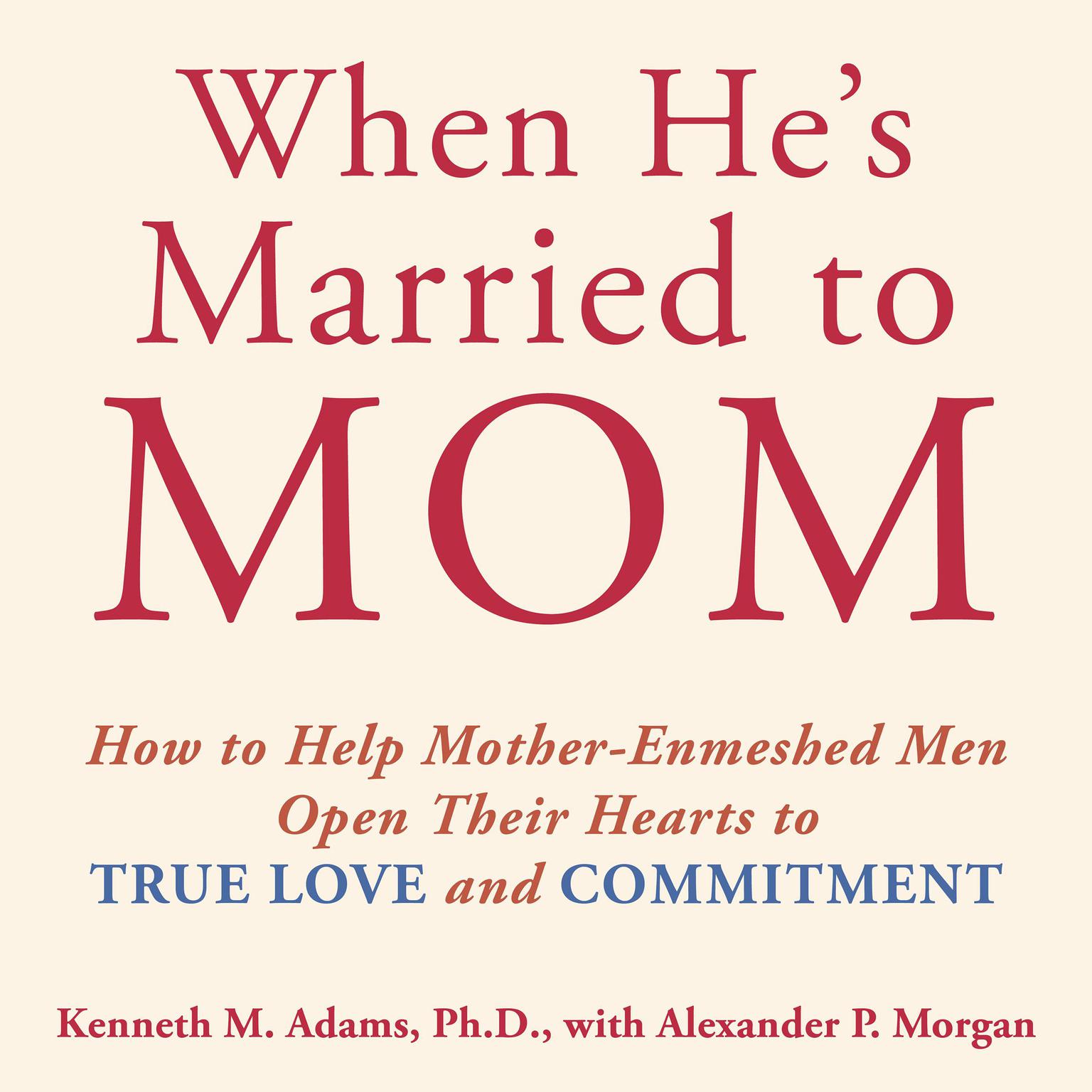 When Hes Married to Mom: How to Help Mother-Enmeshed Men Open Their Hearts to True Love and Commitment Audiobook, by Kenneth M. Adams