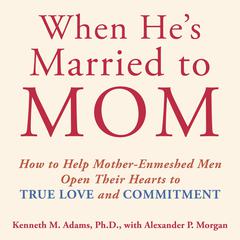 When He's Married to Mom: How to Help Mother-Enmeshed Men Open Their Hearts to True Love and Commitment Audibook, by Kenneth M. Adams