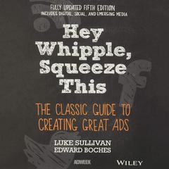 Hey, Whipple, Squeeze This: The Classic Guide to Creating Great Ads Audibook, by Luke Sullivan