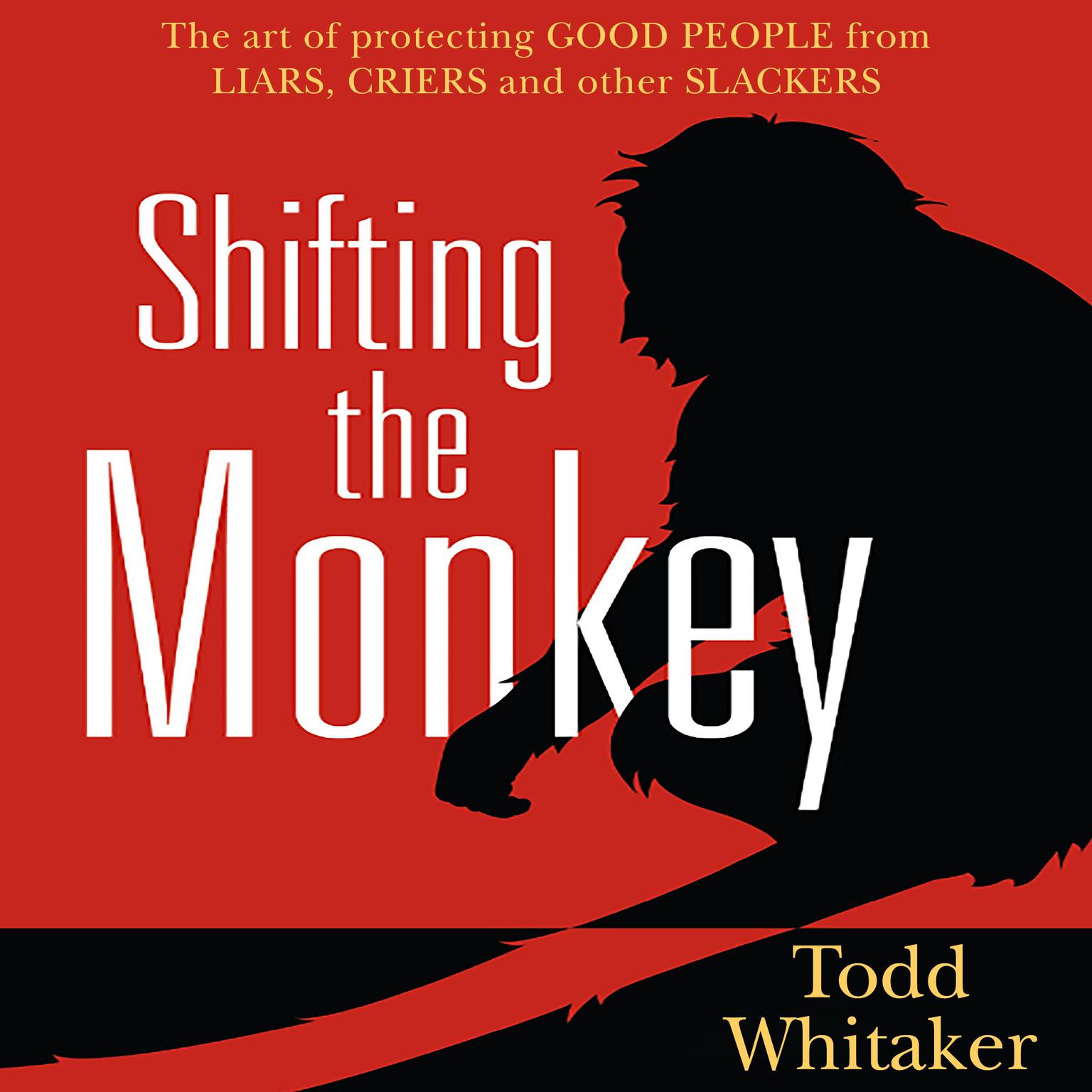 Shifting the Monkey: The Art of Protecting Good People From Liars, Criers, and Other Slackers Audiobook, by Todd Whitaker