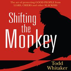 Shifting the Monkey: The Art of Protecting Good People From Liars, Criers, and Other Slackers Audibook, by Todd Whitaker