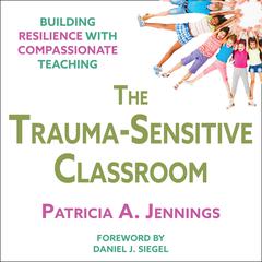 The Trauma-Sensitive Classroom: Building Resilience with Compassionate Teaching Audibook, by Patricia A. Jennings