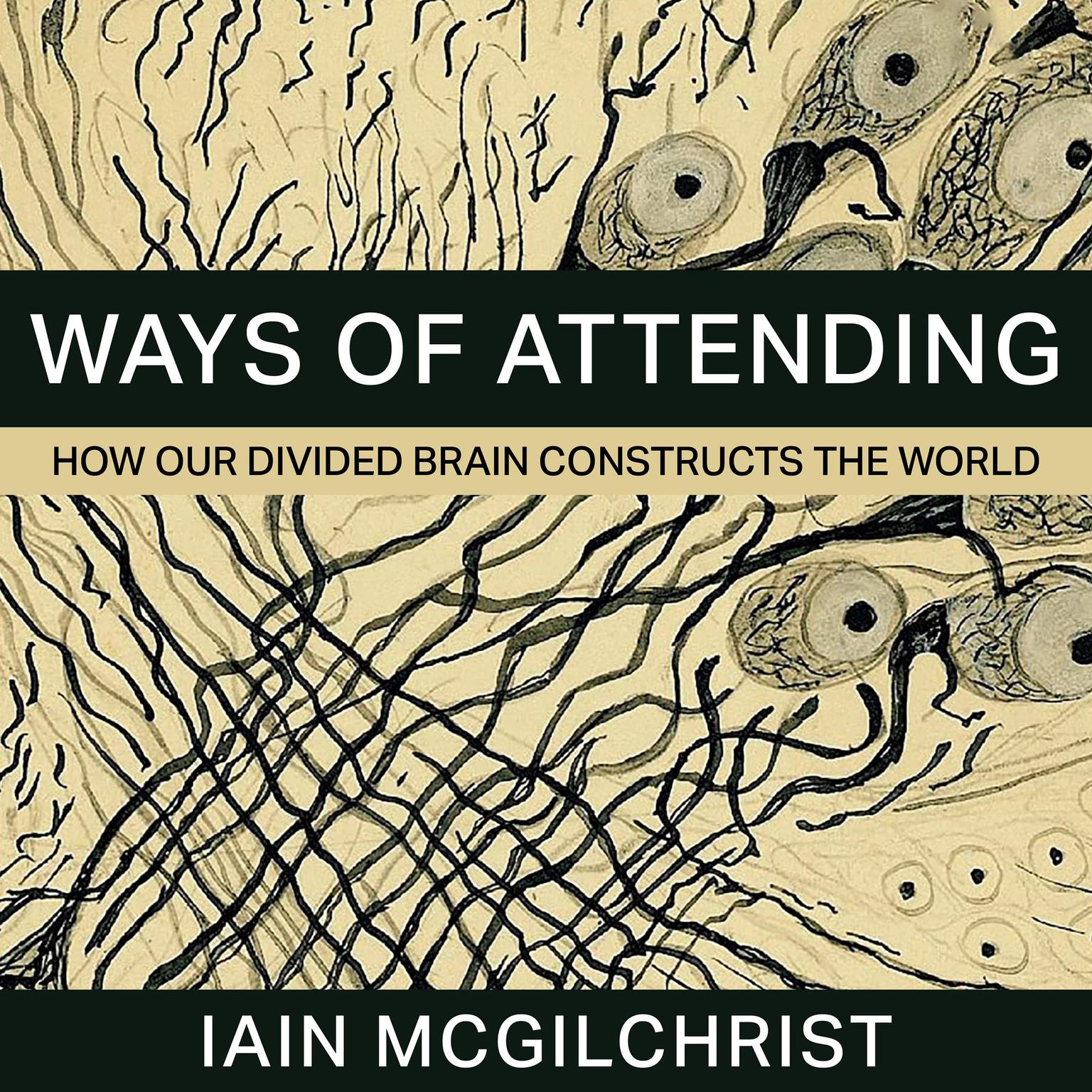 Ways of Attending: How our Divided Brain Constructs the World Audiobook, by Iain McGilchrist