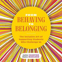 From Behaving to Belonging: The Inclusive Art of Supporting Students Who Challenge Us Audibook, by Kate MacLeod