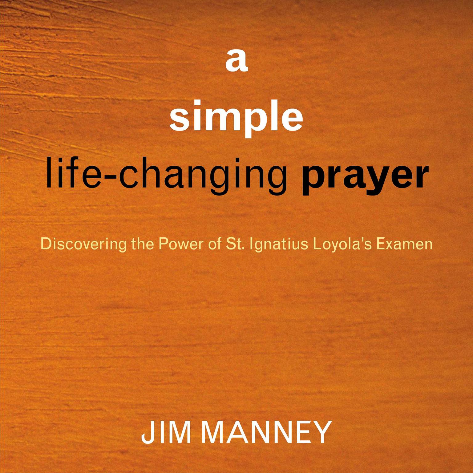 A Simple, Life-Changing Prayer: Discovering the Power of St. Ignatius Loyolas Examen Audiobook, by Jim Manney