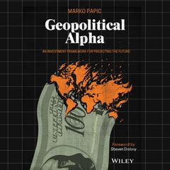 Geopolitical Alpha: An Investment Framework for Predicting the Future Audibook, by Marko Papic