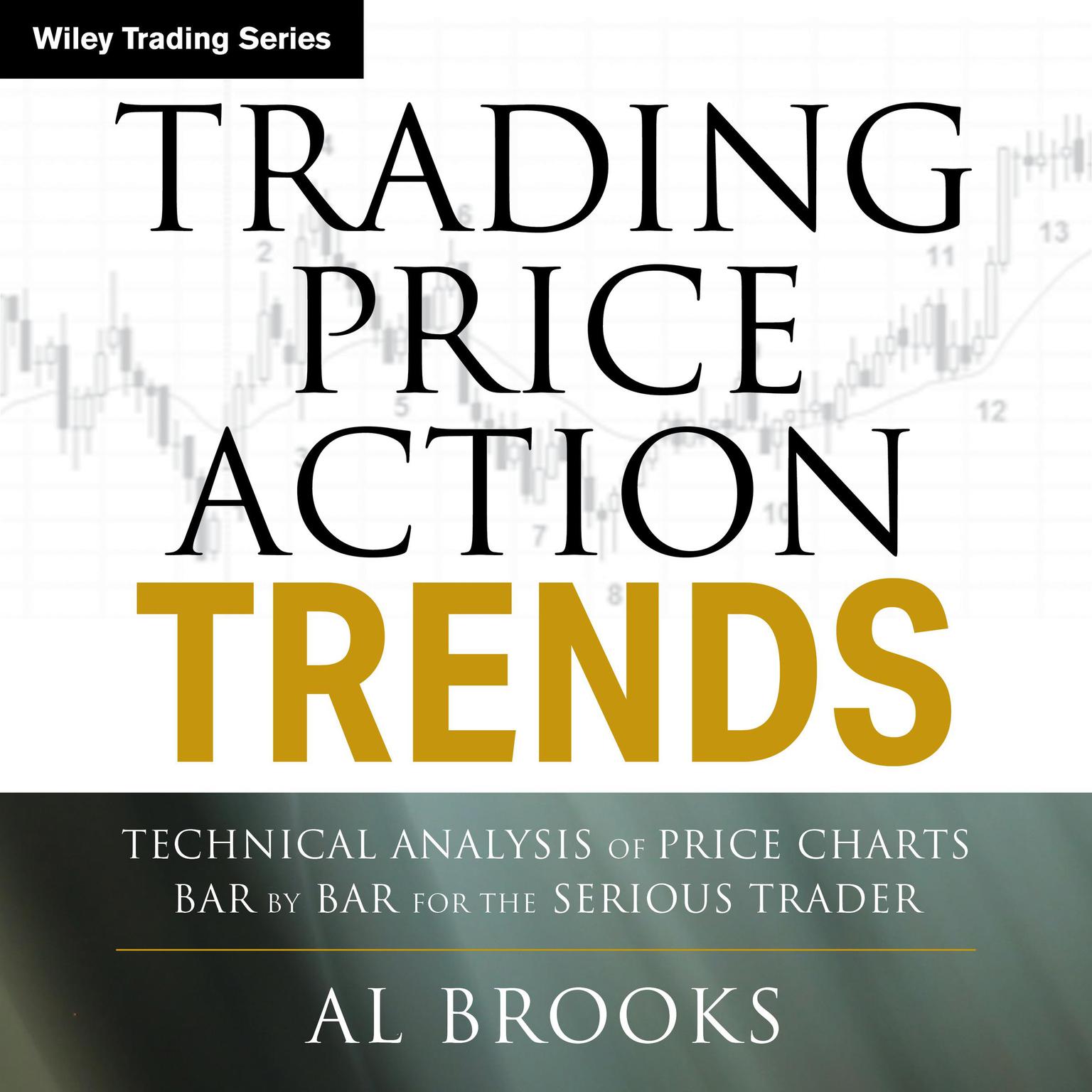 Trading Price Action Trends: Technical Analysis of Price Charts Bar by Bar for the Serious Trader (Wiley Trading Book 540) Audiobook, by A.L. Brooks