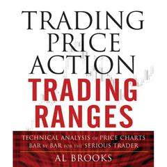 Trading Price Action Trading Ranges: Technical Analysis of Price Charts Bar by Bar for the Serious Trader Audibook, by A.L. Brooks