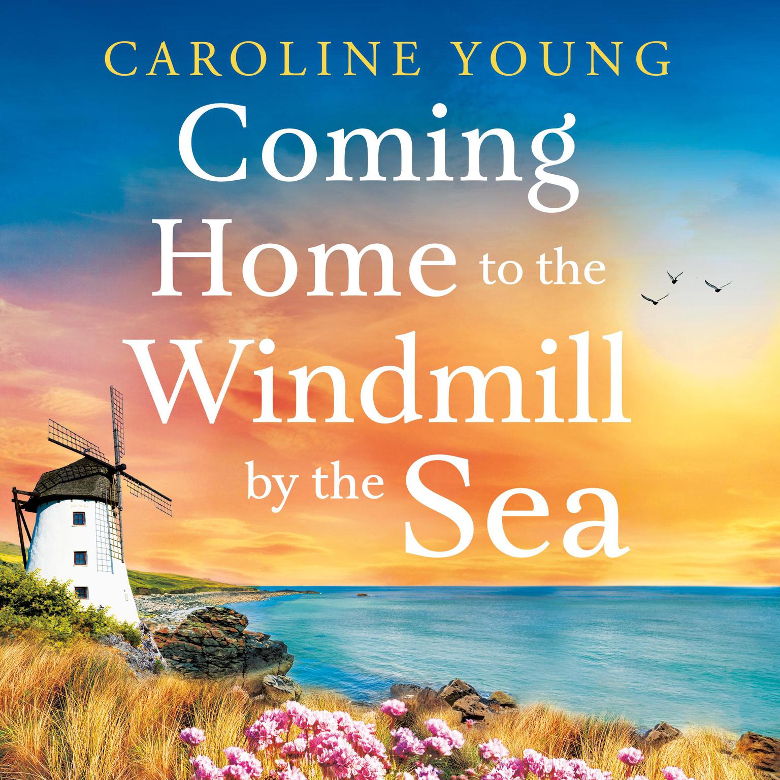 Coming Home to the Windmill by the Sea: An utterly emotional and inspiring tale of old secrets and new beginnings Audiobook, by Caroline Young