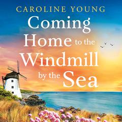 Coming Home to the Windmill by the Sea: An utterly emotional and inspiring tale of old secrets and new beginnings Audibook, by Caroline Young