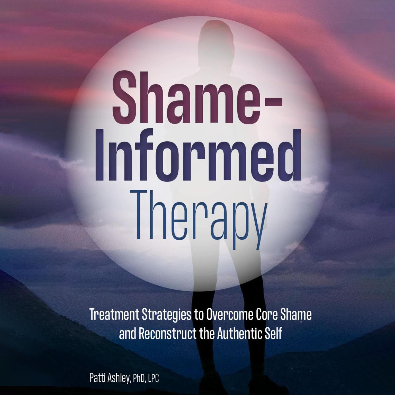 Shame-Informed Therapy: Treatment Strategies to Overcome Core Shame and Reconstruct the Authentic Self Audiobook, by Patti Ashley