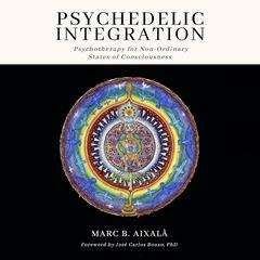 Psychedelic Integration: Psychotherapy for Non-Ordinary States of Consciousness Audibook, by Marc Aixalà