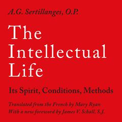 The Intellectual Life: Its Spirit, Conditions, Methods Audibook, by A.G Sertillanges