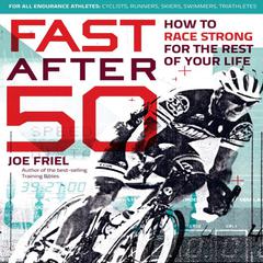 Fast After 50: How to Race Strong for the Rest of Your Life Audibook, by Joe Friel