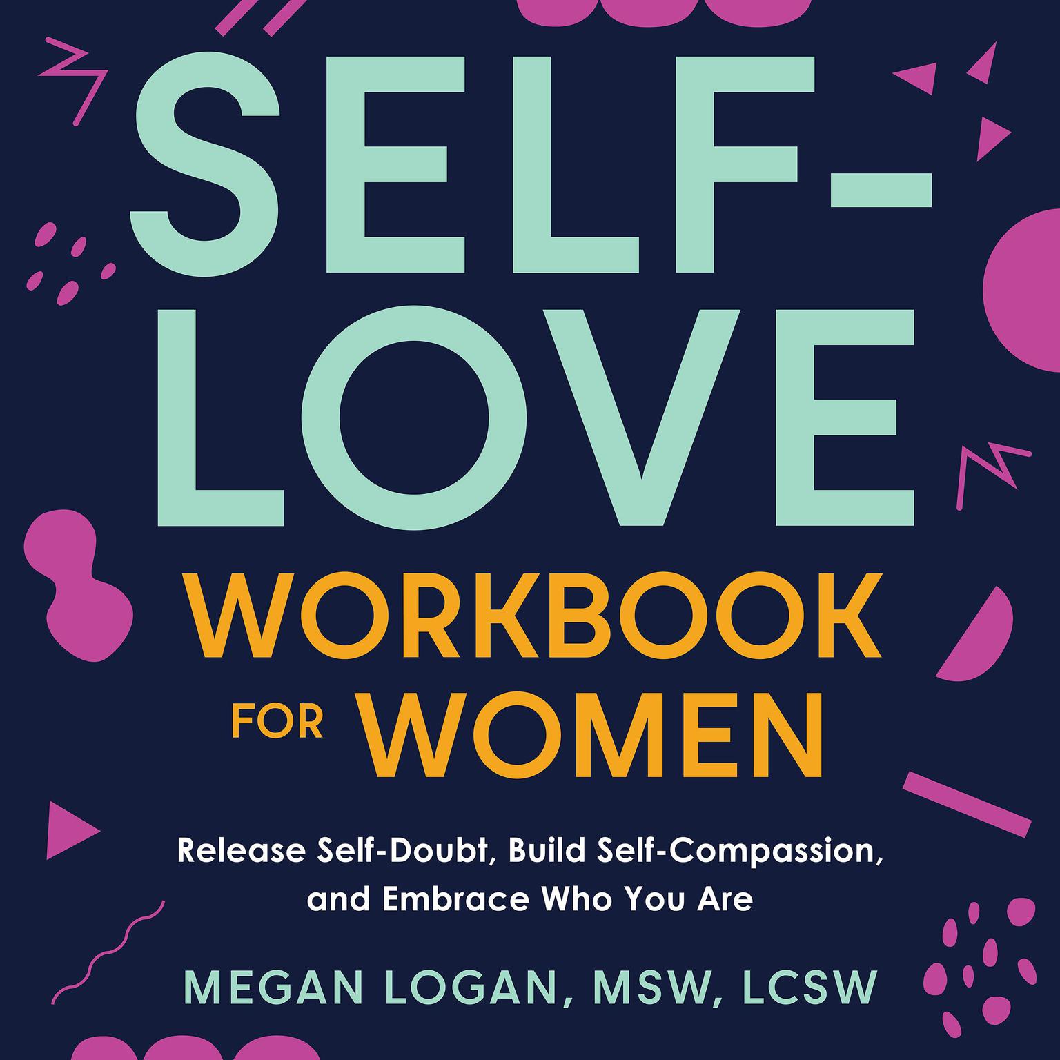 Self-Love Workbook for Women: Release Self-Doubt, Build Self-Compassion, and Embrace Who You Are Audiobook, by Megan Logan