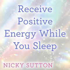 Receive Positive Energy While You Sleep Audibook, by Nicky Sutton