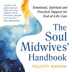 The Soul Midwives' Handbook (Revised Edition): The Holistic and Spiritual Care of the Dying Audibook, by Felicity Warner
