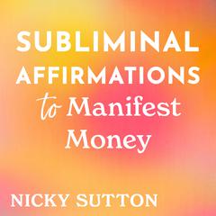 Subliminal Affirmations to Manifest Money Audibook, by Nicky Sutton