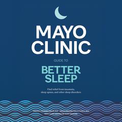 Mayo Clinic Guide to Better Sleep: Find Relief from Insomnia, Sleep Apnea and Other Sleep Disorders Audibook, by Timothy I. Morgenthaler