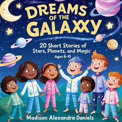 Dreams of the Galaxy: 20 Short Stories of Stars, Planets, and Magic (Ages 6-10) Audibook, by Madison Alexandr Daniels