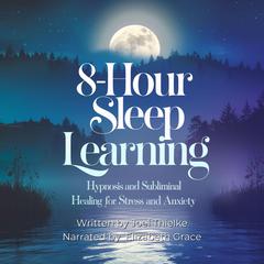 8-Hour Sleep Learning: Hypnosis and Subliminal Healing for Stress and Anxiety Audibook, by Joel Thielke