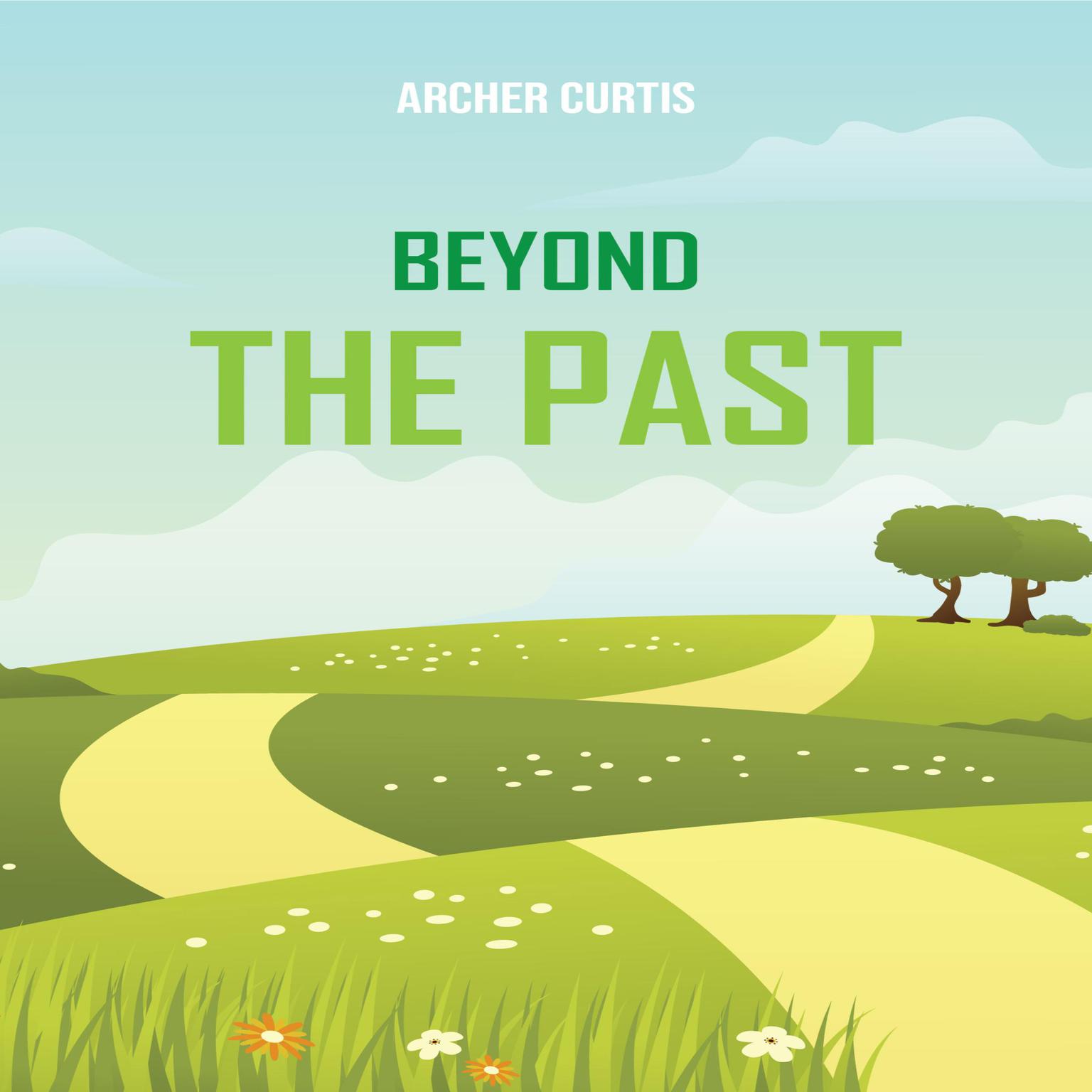 Beyond the Past: Mastering the Art of Letting Go and Moving Forward (2025 Guide for Novices) Audiobook, by Archer Curtis