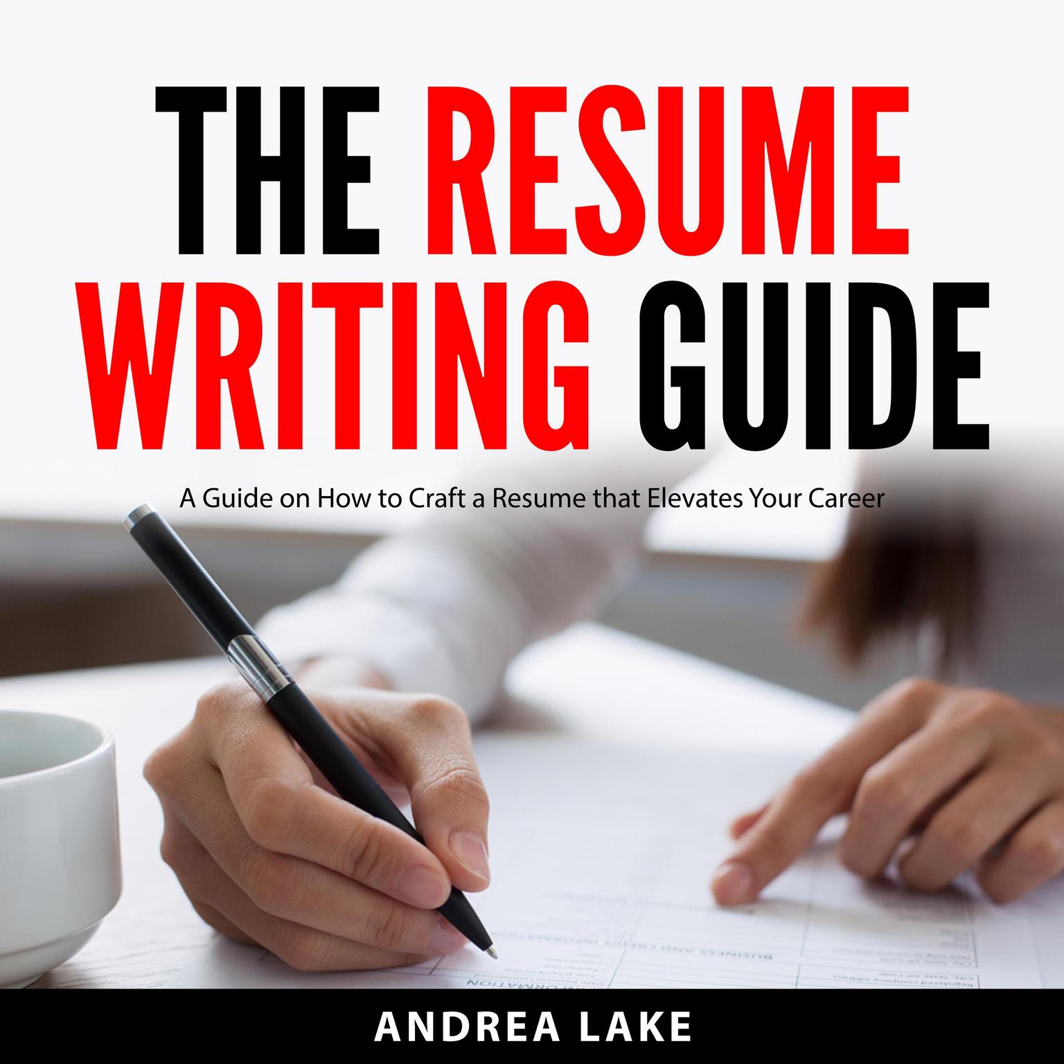 The Resume Writing Guide: A Guide on How to Craft a Resume that Elevates Your Career Audiobook, by Andrea Lake