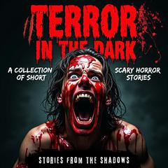 Terror in the Dark. A Collection of Short Scary Horror Stories: Terrifying Supernatural Anthology of Bone-Chilling Tales, Suspense, and Gripping Psychological Terror That Will Keep You Awake at Night Audibook, by Stories From The Shadows